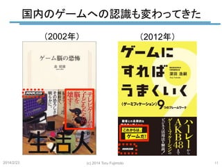 国内のゲームへの認識も変わってきた
	
（2002年）
	

2014/2/23	

（2012年）
	

(c) 2014 Toru Fujimoto
	

11
	

 
