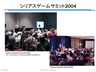 シリアスゲームサミット2004
	

Serious Games Summit GDC
http://www.4gamer.net/specials/gdc2004/gdc2004.html	

Serious Games Summit DC
2014/2/23

(c) 2014 Toru Fujimoto

5

 