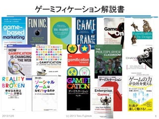 ゲーミフィケーション解説書
	

2013/12/6	

(c) 2013 Toru Fujimoto
	

	
8

 