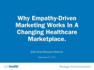 Strategic Communications
September 21, 2017
SGK BrandSquare Webinar
Why Empathy-Driven
Marketing Works In A
Changing Healthcare
Marketplace.
 