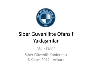 Siber Güvenlikte Ofansif
Yaklaşımlar
Bâkır EMRE
Siber Güvenlik Konferansı
6 Kasım 2012 - Ankara

 