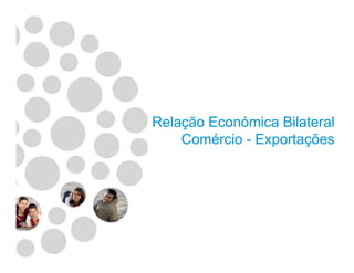 Relação Económica Bilateral
Comércio - ExportaçõesComércio - Exportações
 