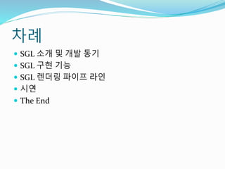 차례
 SGL 소개 및 개발 동기
 SGL 구현 기능
 SGL 렌더링 파이프 라인
 시연
 The End
 