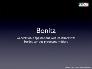 Bonita
Génération d’applications web collaboratives
    basées sur des processus métiers




                                    Solutions Linux 2009 - r.legall@rportal.org
 