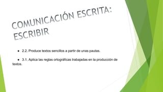 ● 2.2. Produce textos sencillos a partir de unas pautas.
● 3.1. Aplica las reglas ortográficas trabajadas en la producción de
textos.
 