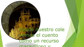 Desde nuestro cole
vemos el cuento
como un recurso
 