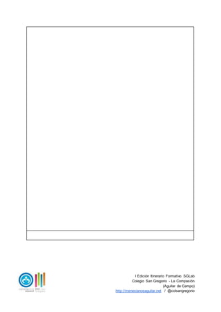 I Edición Itinerario Formativo SGLab
Colegio San Gregorio - La Compasión
(Aguilar de Campo)
http://menesianosaguilar.net / @colsangregorio
 