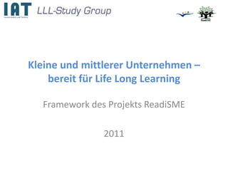 Kleine und mittlerer Unternehmen –
    bereit für Life Long Learning

  Framework des Projekts ReadiSME

               2011
 
