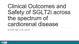 Clinical Outcomes and
Safety of SGLT2i across
the spectrum of
cardiorenal disease
SHOW ME THE DATA
 