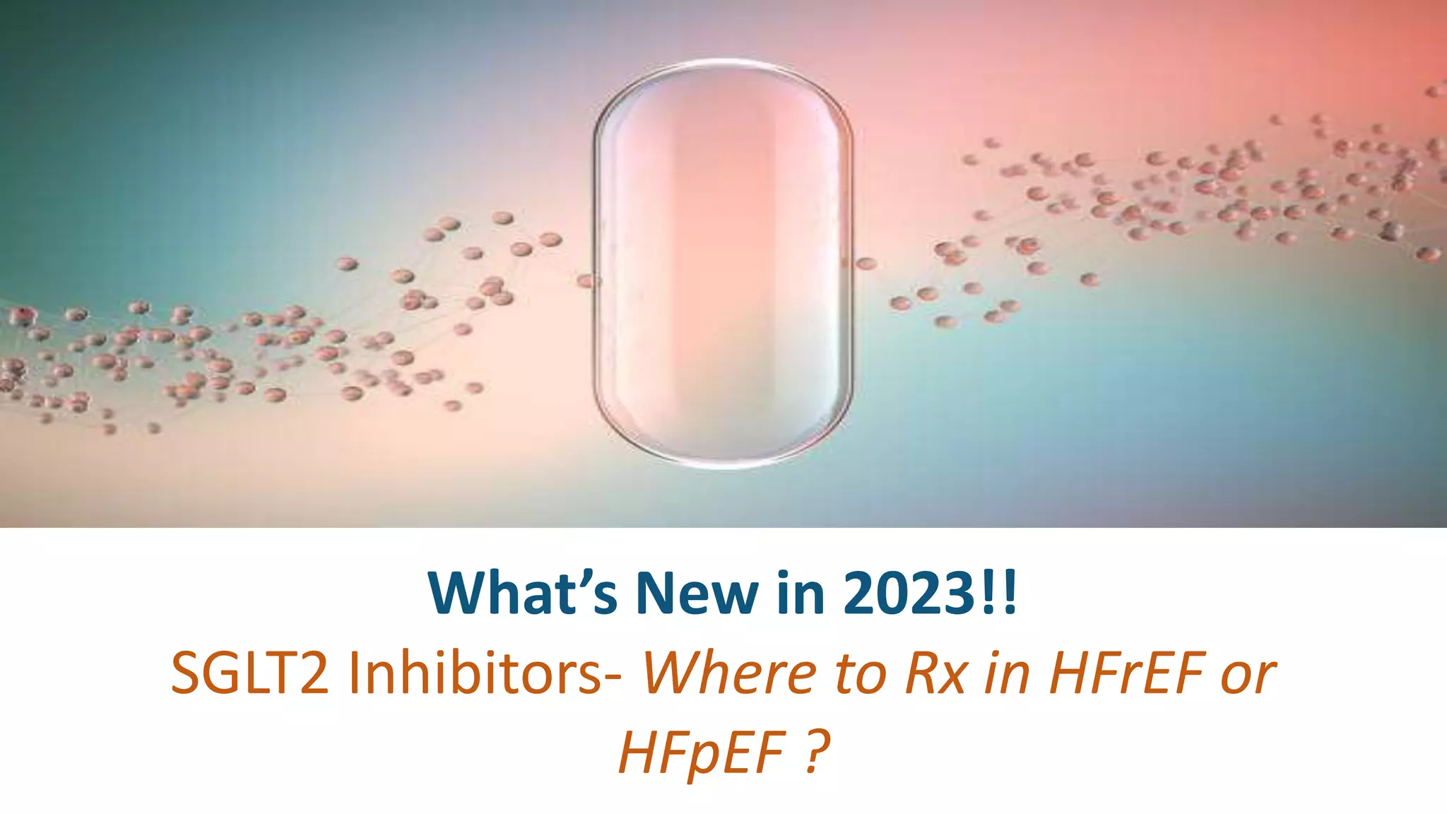 What’s New in 2023!!
SGLT2 Inhibitors- Where to Rx in HFrEF or
HFpEF ?
