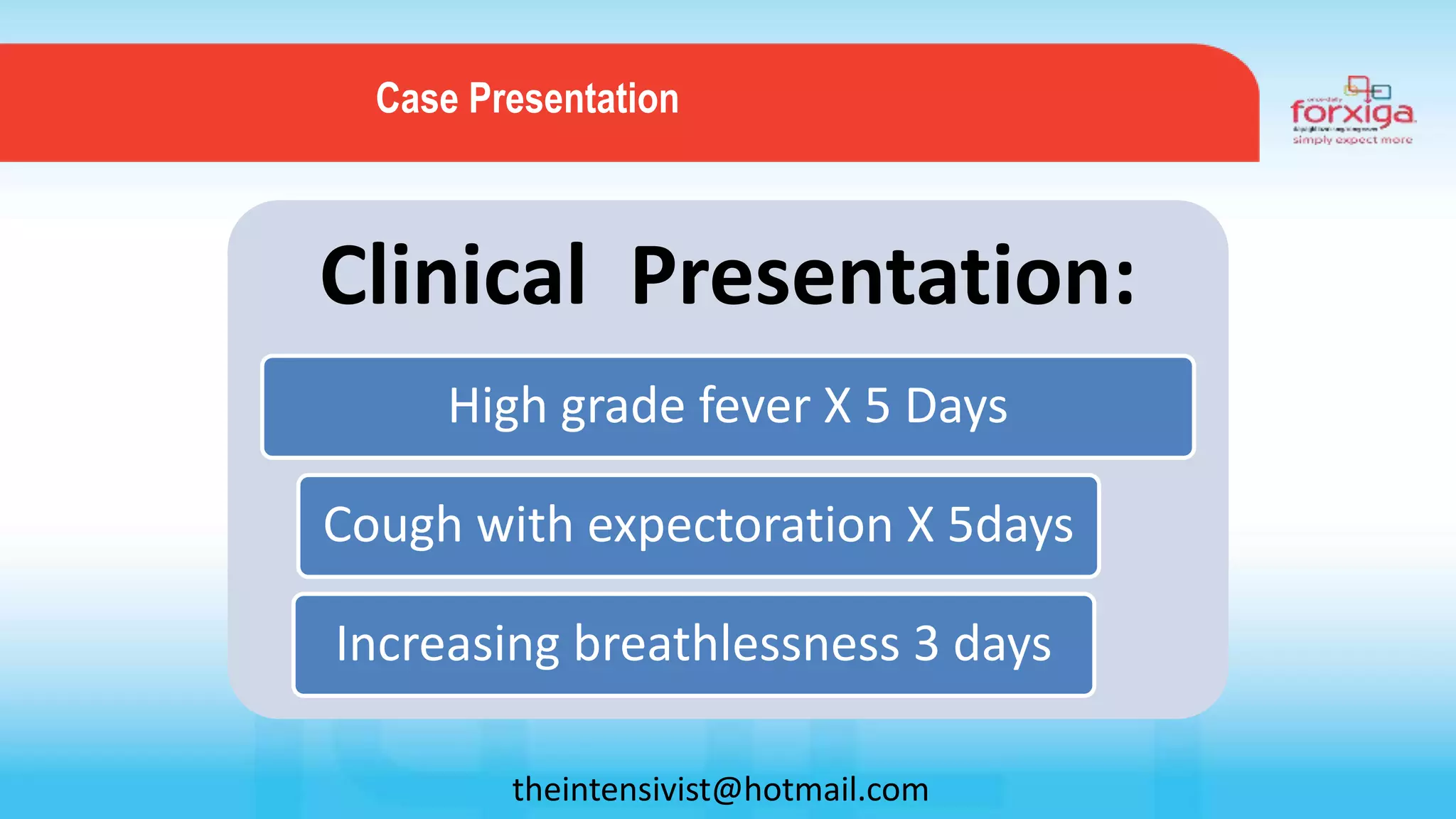 Clinical Presentation:
High grade fever X 5 Days
Increasing breathlessness 3 days
Cough with expectoration X 5days
Case Presentation
theintensivist@hotmail.com
 