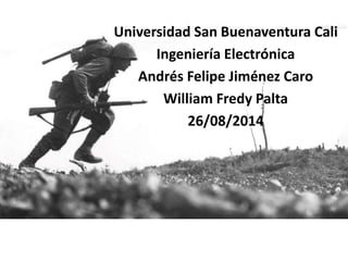 Universidad San Buenaventura Cali
Ingeniería Electrónica
Andrés Felipe Jiménez Caro
William Fredy Palta
26/08/2014
 