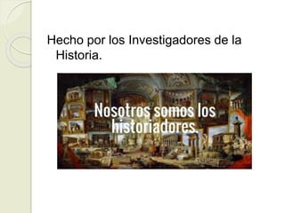 Hecho por los Investigadores de la
Historia.
 
