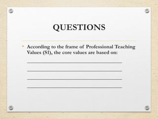 QUESTIONS
• According to the frame of Professional Teaching
Values (S1), the core values are based on:

____________________________________
____________________________________

____________________________________
____________________________________

 