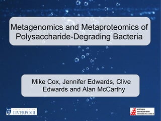 Metagenomics and Metaproteomics of Polysaccharide-Degrading Bacteria Mike Cox, Jennifer Edwards, Clive Edwards and Alan McCarthy 