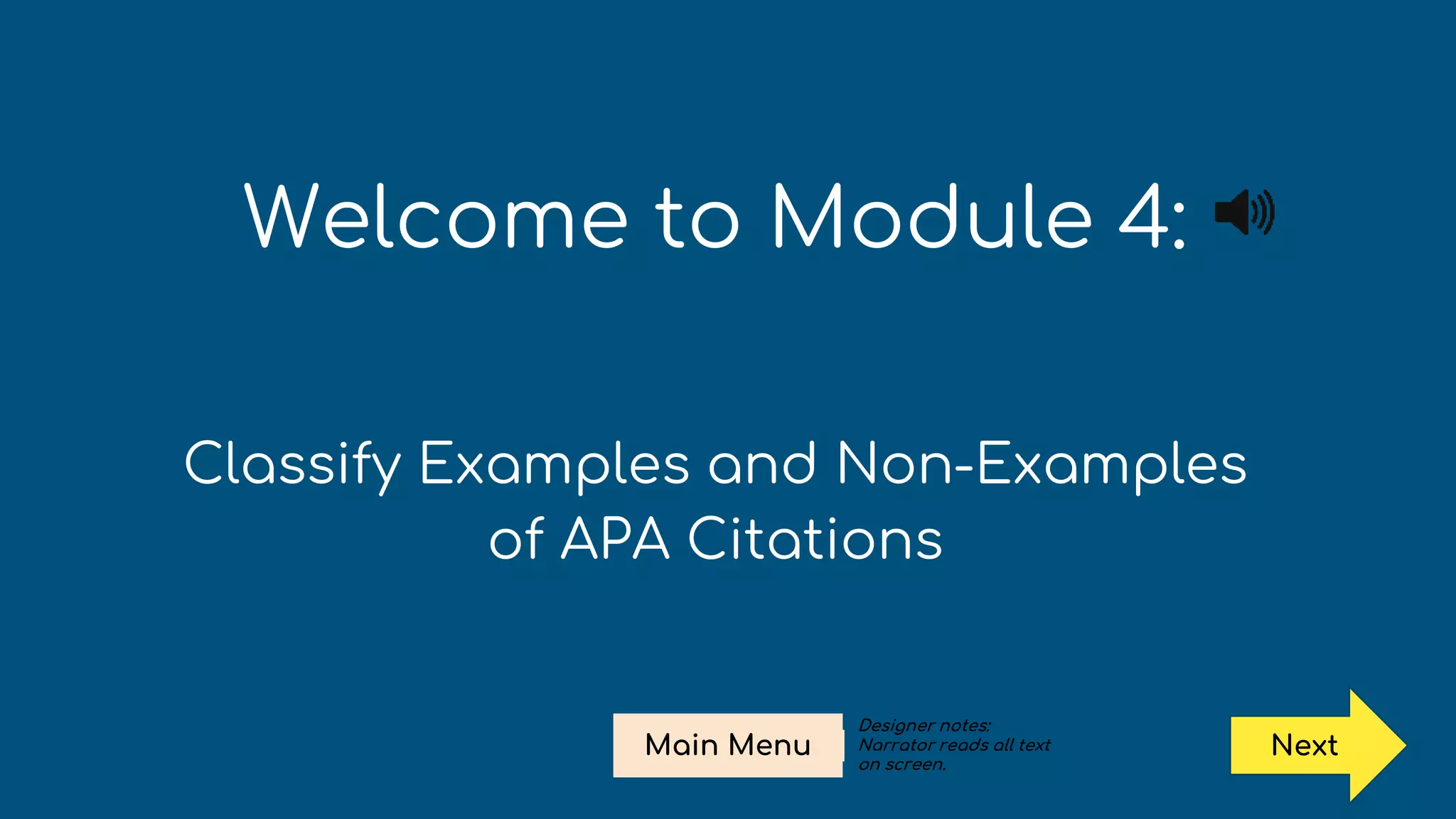 Welcome to Module 4:
Classify Examples and Non-Examples
of APA Citations
Next
Main Menu
Designer notes:
Narrator reads all text
on screen.
 