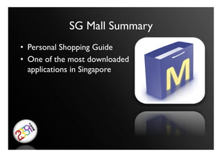 SG Mall Summary	

•  Personal Shopping Guide	

•  One of the most downloaded
   applications in Singapore	

 