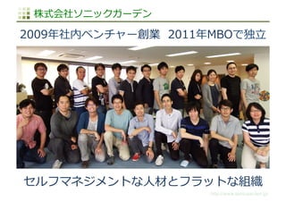 http://www.sonicgarden.jp/
株式会社ソニックガーデン
セルフマネジメントな⼈人材とフラットな組織
2009年年社内ベンチャー創業    2011年年MBOで独⽴立立
 