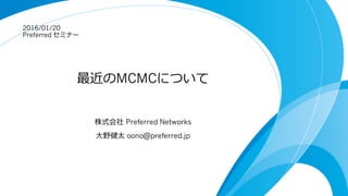 Stochastic Gradient MCMC
株式会社 Preferred Networks
⼤野健太 oono@preferred.jp
2016/01/21
Preferred セミナー
 