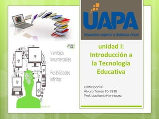 unidad I:
Introducción a
la Tecnología
Educativa
Participante:
Álvaro Torres 10-3930
Prof. Lucitania Henríquez.
 
