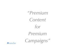 ìt r a n s f e r

“Premium
Content
for
Premium
Campaigns”

 