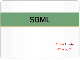 Rahul kundu
6th sem,IT
SGML
 