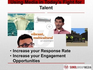 Using Media in Today’s Fight for
            Talent




• Increase your Response Rate
• Increase your Engagement
  Opportunities
 