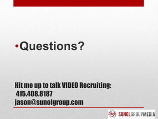 •Questions?


Hit me up to talk VIDEO Recruiting:
 415.408.8187
jason@sunolgroup.com
 