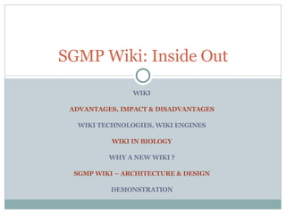 WIKI ADVANTAGES, IMPACT & DISADVANTAGES WIKI TECHNOLOGIES, WIKI ENGINES WIKI IN BIOLOGY WHY A NEW WIKI ? SGMP WIKI – ARCHITECTURE & DESIGN DEMONSTRATION SGMP Wiki: Inside Out 