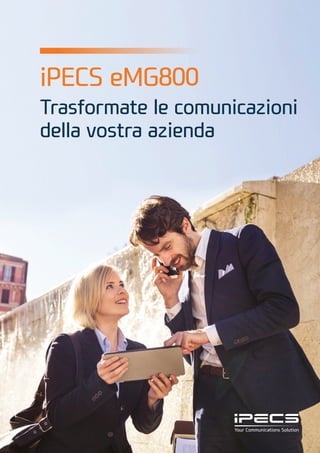 iPECS eMG800
Trasformate le comunicazioni
della vostra azienda
 