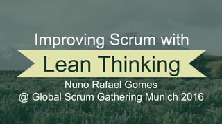 Lean Thinking
Nuno Rafael Gomes
@ Global Scrum Gathering Munich 2016
October 17-19, 2016
Improving Scrum with
 
