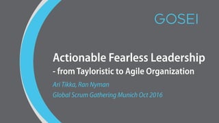 Actionable Fearless Leadership  
- from Tayloristic to Agile Organization
Ari Tikka, Ran Nyman
Global Scrum Gathering Munich Oct 2016
 