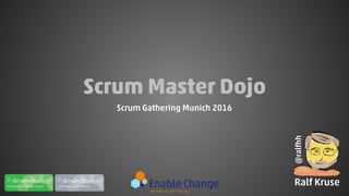 Scrum Master Dojo
Scrum Gathering Munich 2016
@ralfhh
Ralf Kruse
 