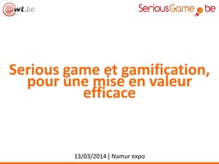 Serious game et gamification,
pour une mise en valeur
efficace
13/03/2014 | Namur expo
 