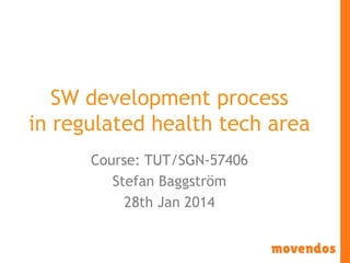 SW development process
in regulated health tech area
Course: TUT/SGN-57406
Stefan Baggström
28th Jan 2014

 
