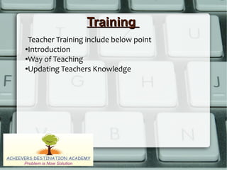 TrainingTraining
Teacher Training include below point
●Introduction
●Way of Teaching
●Updating Teachers Knowledge
 