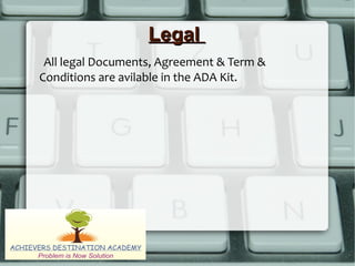 LegalLegal
All legal Documents, Agreement & Term &
Conditions are avilable in the ADA Kit.
 
