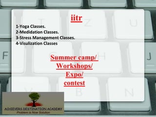 iitr
Summer camp/
Workshops/
Expo/
contest
1-Yoga Classes.
2-Medidation Classes.
3-Stress Management Classes.
4-Visulization Classes
 