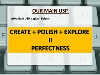 OUR MAIN USP
ADA Main USP is given below-
CREATE + POLISH + EXPLORE
II
PERFECTNESS
 