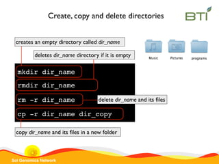 Sol Genomics Network
Create, copy and delete directories
mkdir dir_name
creates an empty directory called dir_name
rmdir d...