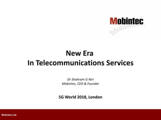 Dr Shahram G Niri
Mobintec, CEO & Founder
5G World 2018, London
Mobintec Ltd.
New Era
In Telecommunications Services
 