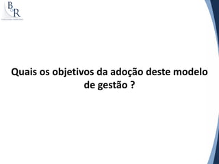 Quais os objetivos da adoção deste modelo
                de gestão ?
 