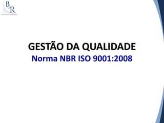 GESTÃO DA QUALIDADE
Norma NBR ISO 9001:2008
 