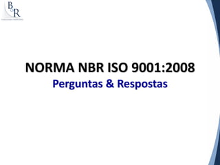 NORMA NBR ISO 9001:2008
   Perguntas & Respostas
 