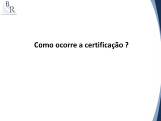 Como ocorre a certificação ?
 
