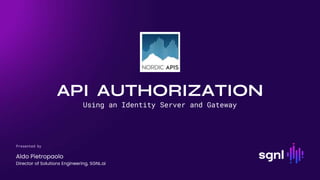 API AUTHORIZATION
Aldo Pietropaolo
Using an Identity Server and Gateway
Presented by
Director of Solutions Engineering, SGNL.ai
 