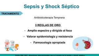 Sepsis y Shock Séptico
TRATAMIENTO
Antibioticoterapia Temprana
3 REGLAS DE ORO
- Amplio espectro y dirigido al foco
- Valorar epidemiologia y resistencia
- Farmacología apropiada
 
