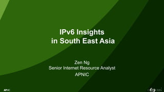 1
IPv6 Insights
in South East Asia
Zen Ng
Senior Internet Resource Analyst
APNIC
 