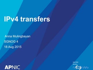 Issue Date:
Revision:
Anna Mulingbayan
SGNOG 4
18 Aug 2015
IPv4 transfers
 