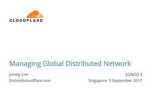 Jimmy Lim SGNOG 5
jhalim@cloudﬂare.com Singapore, 5 September 2017
Managing Global Distributed Network
 